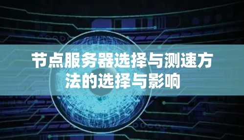 节点服务器选择与测速方法的选择与影响 节点服务器选择与测速方法的选择与影响