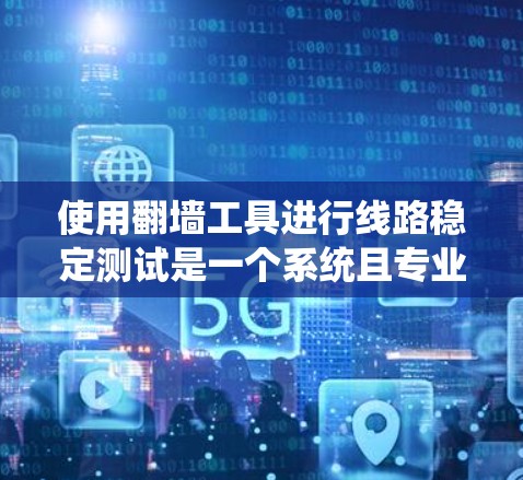 使用翻墙工具进行线路稳定测试是一个系统且专业的过程,涉及多个步骤和工具的结合。以下是一个逐步指南,帮助您更好地理解和执行这个过程 使用翻墙工具进行线路稳定测试是一个系统且专业的过程,涉及多个步骤和工具的结合。以下是一个逐步指南,帮助您更好地理解和执行这个过程
