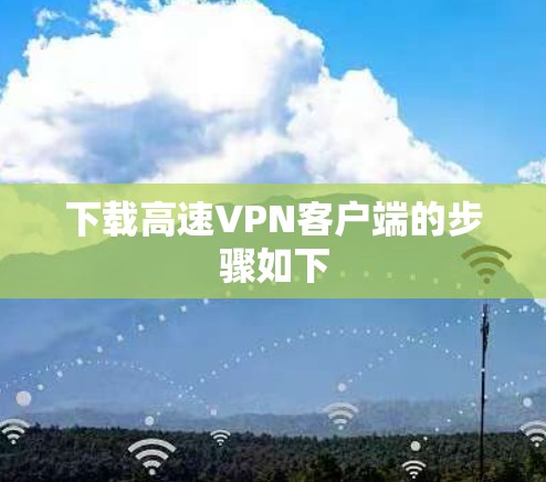 下载高速VPN客户端的步骤如下 下载高速VPN客户端的步骤如下