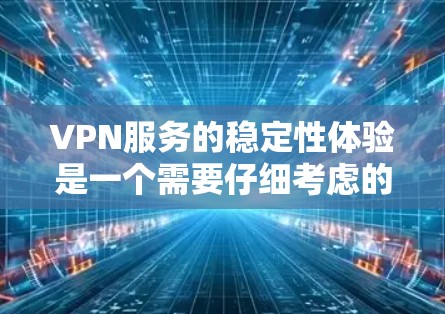 VPN服务的稳定性体验是一个需要仔细考虑的问题,尤其是在长时间使用或频繁访问的情况下。以下是对 VPN 网站服务稳定性体验的分析和建议 VPN服务的稳定性体验是一个需要仔细考虑的问题,尤其是在长时间使用或频繁访问的情况下。以下是对 VPN 网站服务稳定性体验的分析和建议
