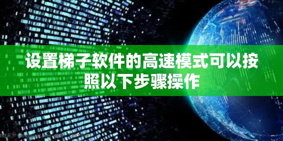 设置梯子软件的高速模式可以按照以下步骤操作 设置梯子软件的高速模式可以按照以下步骤操作