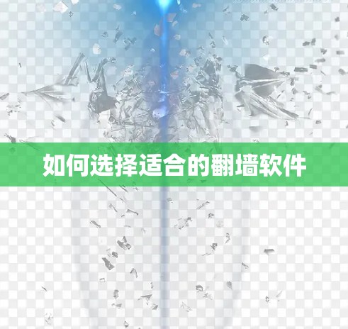 如何选择适合的翻墙软件 如何选择适合的翻墙软件