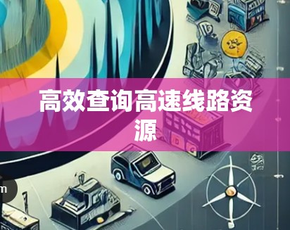 高效查询高速线路资源 高效查询高速线路资源