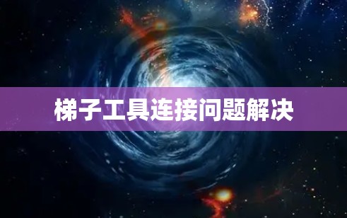 梯子工具连接问题解决 梯子工具连接问题解决