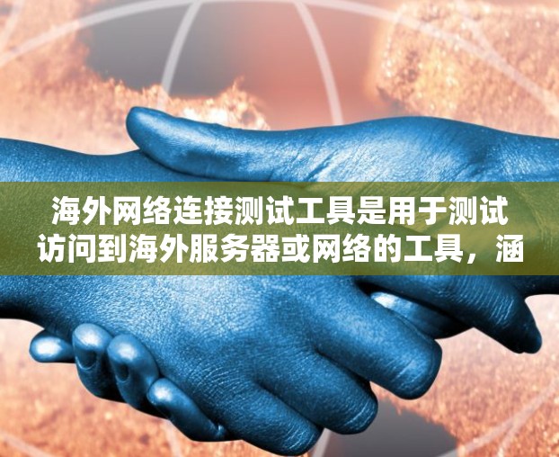 海外网络连接测试工具是用于测试访问到海外服务器或网络的工具，涵盖云服务器、网络服务提供商、测试工具等多个方面。以下是一些主要的海外网络连接测试工具及其功能