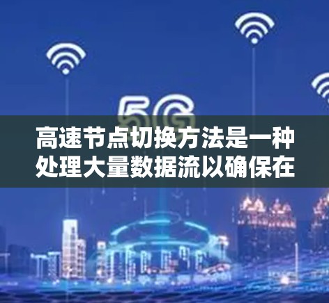 高速节点切换方法是一种处理大量数据流以确保在最短时间内完成任务的技术，广泛应用于实时应用中，如视频流传输、实时数据分析和实时通信。以下是该方法的详细分析