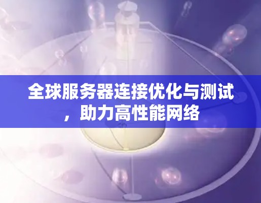全球服务器连接优化与测试，助力高性能网络