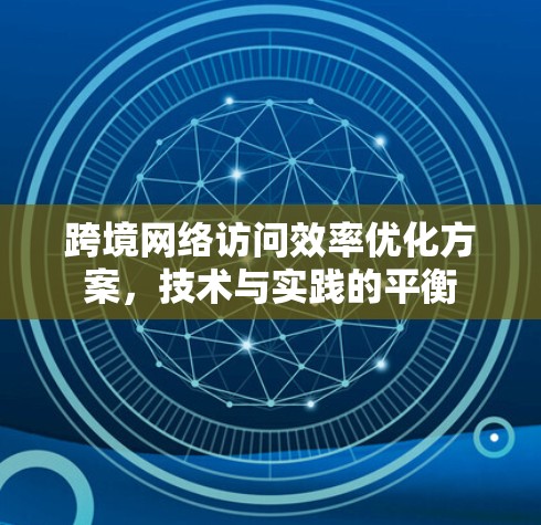 跨境网络访问效率优化方案，技术与实践的平衡