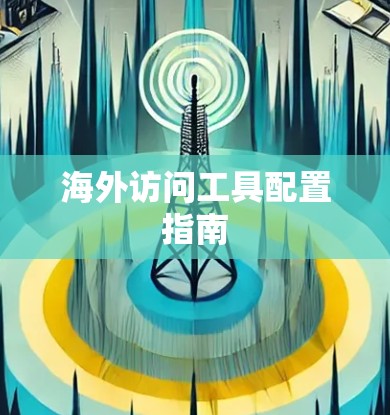 海外访问工具配置指南