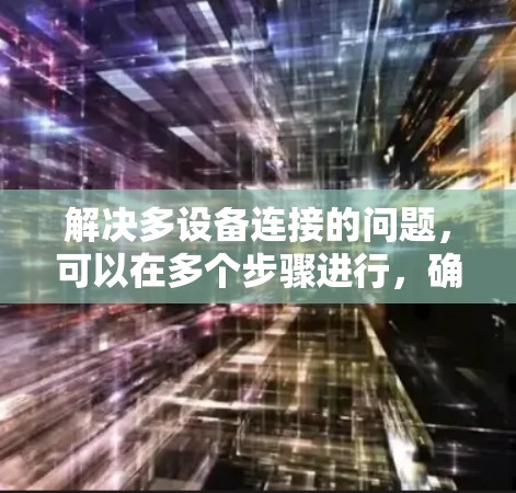 解决多设备连接的问题,可以在多个步骤进行,确保每个设备都支持多设备连接,并且电源可以支持多设备连接。以下是逐步指南 解决多设备连接的问题,可以在多个步骤进行,确保每个设备都支持多设备连接,并且电源可以支持多设备连接。以下是逐步指南