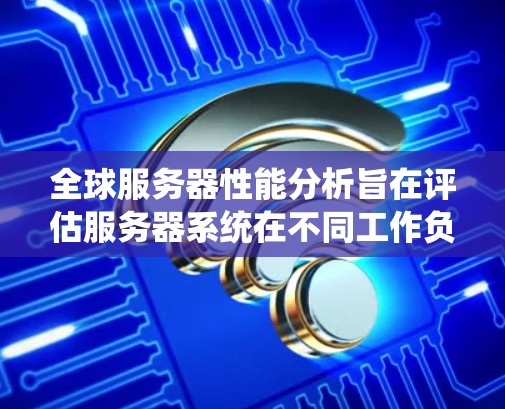 全球服务器性能分析旨在评估服务器系统在不同工作负载和环境条件下运行效率、响应时间和带宽等性能指标。以下是全球服务器性能分析的常见步骤和方法 全球服务器性能分析旨在评估服务器系统在不同工作负载和环境条件下运行效率、响应时间和带宽等性能指标。以下是全球服务器性能分析的常见步骤和方法