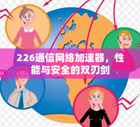 226通信网络加速器,性能与安全的双刃剑 226通信网络加速器,性能与安全的双刃剑