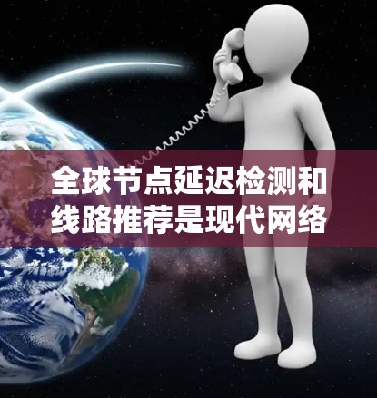 全球节点延迟检测和线路推荐是现代网络系统中非常重要的技术，特别是在实时服务、物流配送和通信网络中，延迟管理对系统的性能和用户体验至关重要。以下是对这两个概念的详细介绍