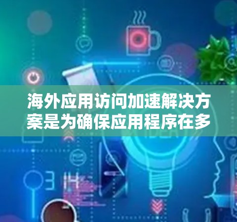 海外应用访问加速解决方案是为确保应用程序在多平台和多地区的高效访问而设计的解决方案。这些解决方案可以帮助减少访问延迟、提升用户体验,并确保合规性。以下是对海外应用访问加速解决方案的分析和总结 海外应用访问加速解决方案是为确保应用程序在多平台和多地区的高效访问而设计的解决方案。这些解决方案可以帮助减少访问延迟、提升用户体验,并确保合规性。以下是对海外应用访问加速解决方案的分析和总结