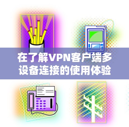 在了解VPN客户端多设备连接的使用体验之前，我们可以从以下几个方面进行分析和总结