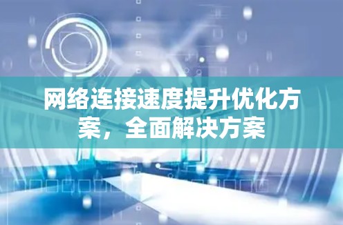网络连接速度提升优化方案，全面解决方案