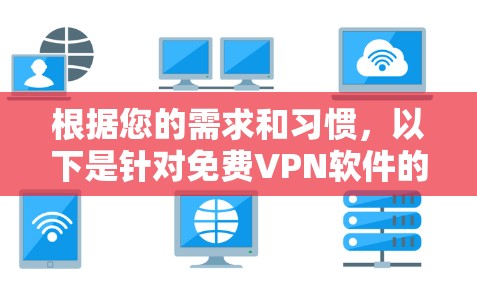 根据您的需求和习惯,以下是针对免费VPN软件的推荐 根据您的需求和习惯,以下是针对免费VPN软件的推荐