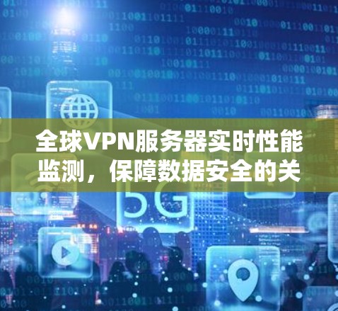 全球VPN服务器实时性能监测,保障数据安全的关键举措 全球VPN服务器实时性能监测,保障数据安全的关键举措