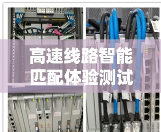 高速线路智能匹配体验测试是一个综合运用技术、管理和服务领域的创新实践，旨在提升高速铁路运营效率和安全性。以下是对该主题的详细分析和阐述