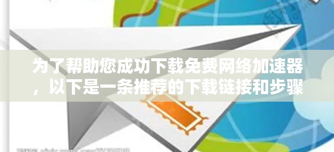 为了帮助您成功下载免费网络加速器，以下是一条推荐的下载链接和步骤说明