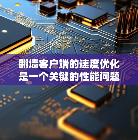 翻墙客户端的速度优化是一个关键的性能问题，特别是对于那些需要频繁访问网站的用户来说。以下是一些优化技巧，可以帮助您提升客户端的加载速度