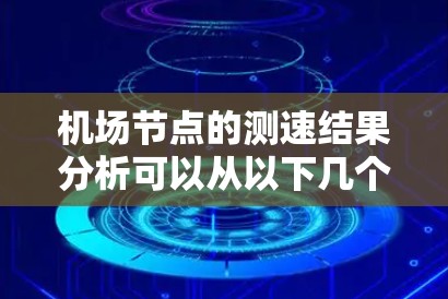 机场节点的测速结果分析可以从以下几个方面进行 机场节点的测速结果分析可以从以下几个方面进行