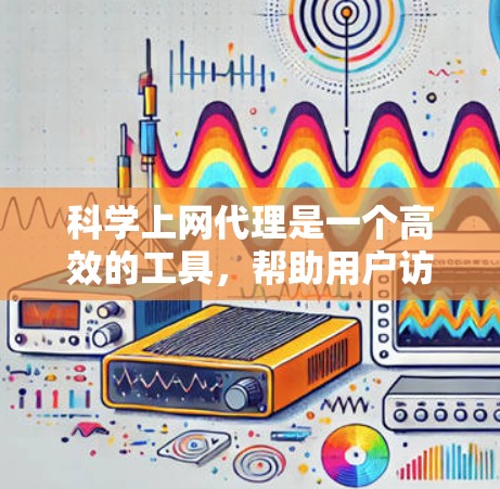 科学上网代理是一个高效的工具,帮助用户访问更多网站。以下是详细的配置指南 科学上网代理是一个高效的工具,帮助用户访问更多网站。以下是详细的配置指南