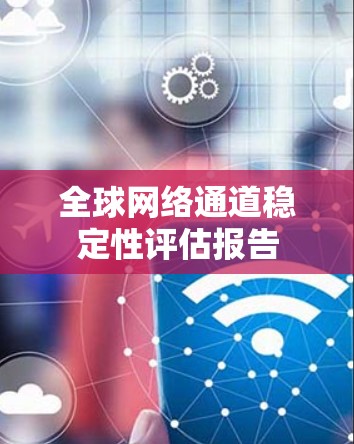 全球网络通道稳定性评估报告