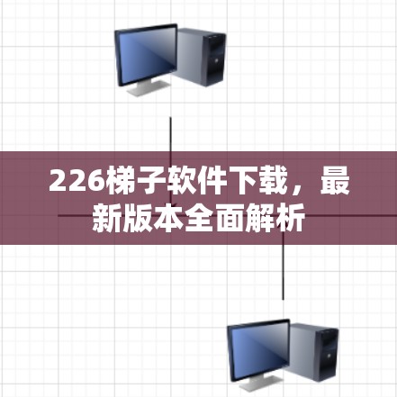 226梯子软件下载，最新版本全面解析
