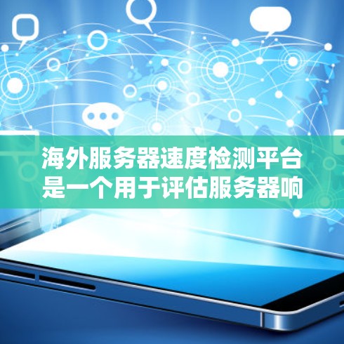 海外服务器速度检测平台是一个用于评估服务器响应速度和性能的工具,帮助开发者和管理员优化服务器配置。以下是一些推荐的平台和工具 海外服务器速度检测平台是一个用于评估服务器响应速度和性能的工具,帮助开发者和管理员优化服务器配置。以下是一些推荐的平台和工具