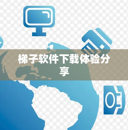 梯子软件下载体验分享 梯子软件下载体验分享