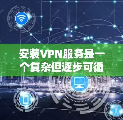 安装VPN服务是一个复杂但逐步可循的过程，以下是详细的步骤指南