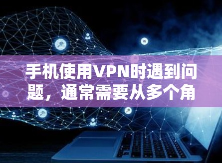 手机使用VPN时遇到问题，通常需要从多个角度去解决，包括网络环境检查、VPN设置调整、数据检查与保护、路由配置优化以及安全策略调整等。以下是一些建议和步骤，帮助您处理这些问题