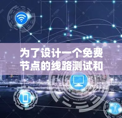 为了设计一个免费节点的线路测试和网络连接优化方案，我们可以按照以下步骤进行