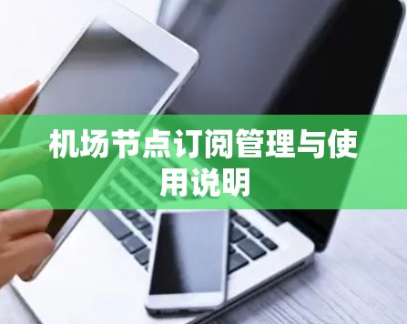 机场节点订阅管理与使用说明 机场节点订阅管理与使用说明