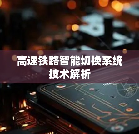 高速铁路智能切换系统技术解析 高速铁路智能切换系统技术解析