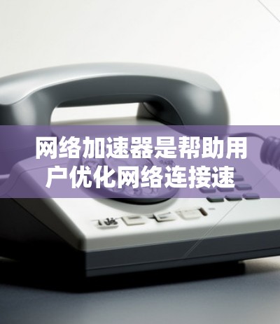 网络加速器是帮助用户优化网络连接速度的工具，通常可以免费下载和安装。以下是一些常见的免费网络加速器及其安装教程