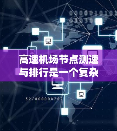 高速机场节点测速与排行是一个复杂 yet 可能性极高的领域，它在航空安全、交通管理以及机场运营中扮演着重要角色。以下是一篇基于上述思考的总结