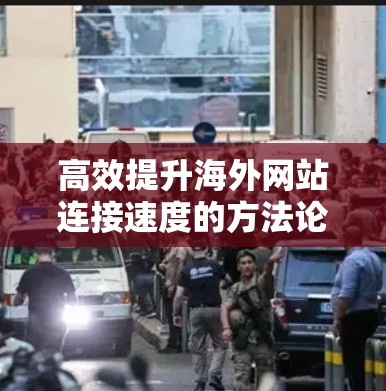 高效提升海外网站连接速度的方法论