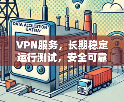 VPN服务，长期稳定运行测试，安全可靠，成为远程办公的好伙伴
