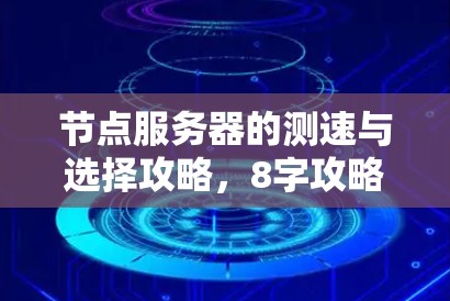 节点服务器的测速与选择攻略，8字攻略指南