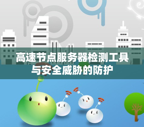高速节点服务器检测工具与安全威胁的防护 高速节点服务器检测工具与安全威胁的防护