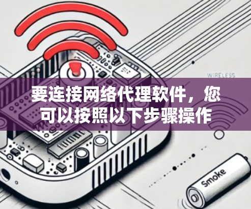 要连接网络代理软件,您可以按照以下步骤操作 要连接网络代理软件,您可以按照以下步骤操作