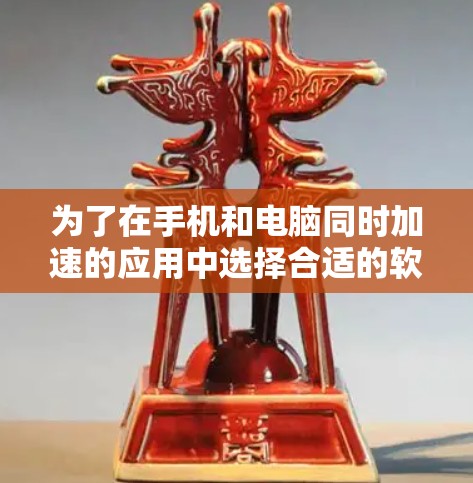 为了在手机和电脑同时加速的应用中选择合适的软件,可以按照以下步骤进行 为了在手机和电脑同时加速的应用中选择合适的软件,可以按照以下步骤进行