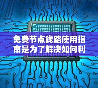 免费节点线路使用指南是为了解决如何利用免费网络资源进行访问和管理而准备的指南。以下是一个通用的免费网络使用指南，适用于各种免费网络环境