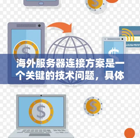 海外服务器连接方案是一个关键的技术问题,具体取决于以下几个方面 海外服务器连接方案是一个关键的技术问题,具体取决于以下几个方面
