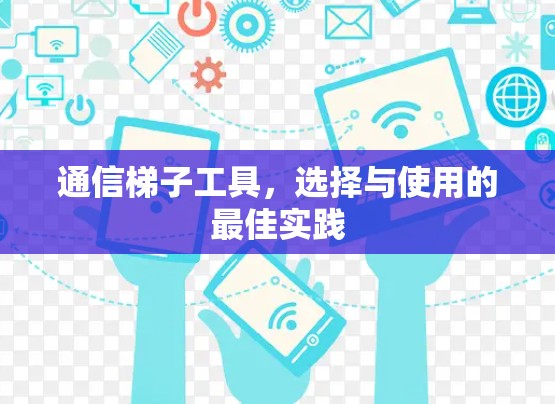 通信梯子工具,选择与使用的最佳实践 通信梯子工具,选择与使用的最佳实践
