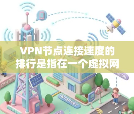 VPN节点连接速度的排行是指在一个虚拟网络环境中，不同的节点之间的连接速度高低排序。以下是对该问题的分步解释和总结