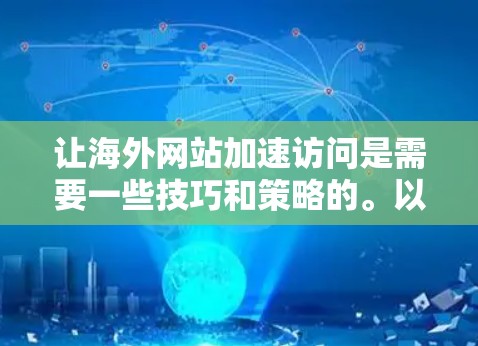 让海外网站加速访问是需要一些技巧和策略的。以下是一些步骤和方法，帮助你优化海外网站的加载速度