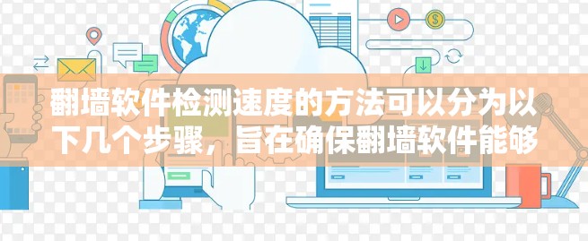 翻墙软件检测速度的方法可以分为以下几个步骤,旨在确保翻墙软件能够高效处理网络流量 翻墙软件检测速度的方法可以分为以下几个步骤,旨在确保翻墙软件能够高效处理网络流量